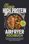 Cover-Bild zum Titel 'Ninja High Protein Airfryer Kochbuch: Die leckersten Rezepte mit viel Eiweiß und wenig Fett für schnellen Muskelaufbau & effektive Fettverbrennung - inkl. 30-Tage-Ernährungsplan, Desserts uvm.' von 'Barbara Knaust'