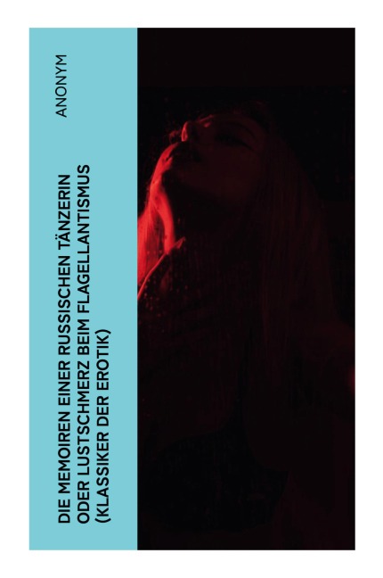 Die Memoiren einer russischen Tänzerin oder Lustschmerz beim Flagellantismus (Klassiker der Erotik) - Anonym