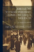 Abrégé Des Voyages Modernes Depuis 1780 Jusqu'à Nos Jours: Contenant Ce Qu'il Y a De Plus Remarquable, De Plus Utile Et De Mieux Avéré Dans Les Pays O - Jean Baptiste Benoît Eyriès