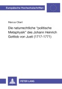 Cover-Bild zum Titel 'Die naturrechtliche 'politische Metaphysik' des Johann Heinrich Gottlob von Justi (1717 - 1771)' von 'Marcus Obert'