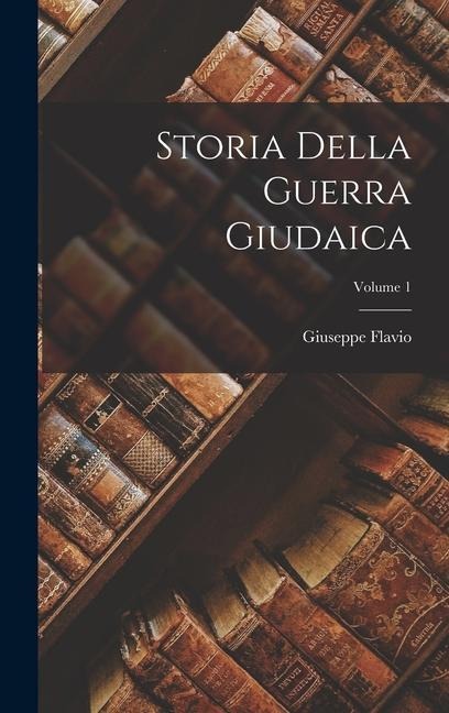 Storia Della Guerra Giudaica; Volume 1 - Giuseppe Flavio