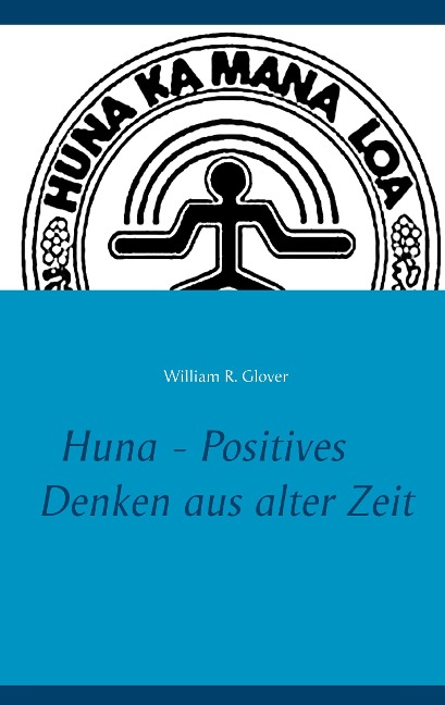 Huna - Positives Denken aus alter Zeit - William R. Glover