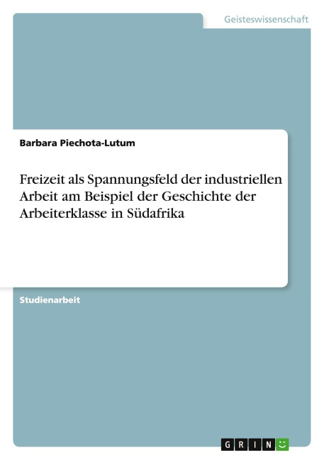 Freizeit als Spannungsfeld der industriellen Arbeit am Beispiel der Geschichte der Arbeiterklasse in Südafrika - Barbara Piechota-Lutum