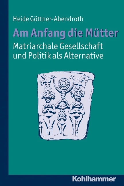 Am Anfang die Mütter - matriarchale Gesellschaft und Politik als Alternative - Heide Göttner-Abendroth