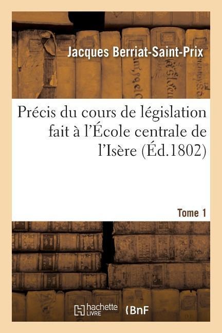 Précis Du Cours de Législation Fait À l'École Centrale de l'Isère Tome 1 - Jacques Berriat-Saint-Prix