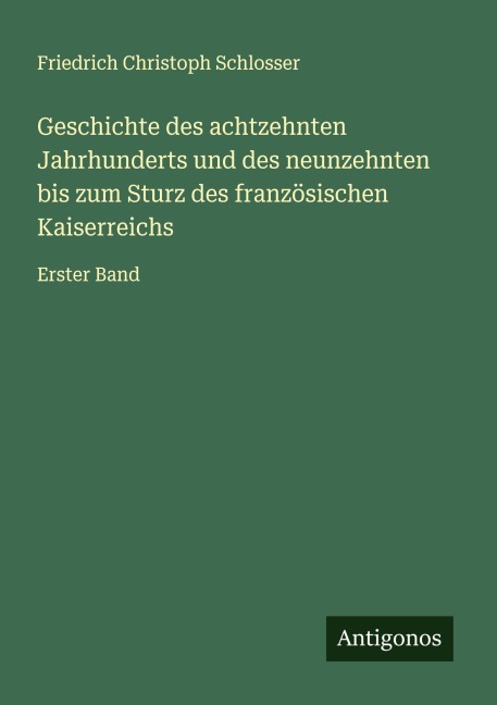Geschichte des achtzehnten Jahrhunderts und des neunzehnten bis zum Sturz des französischen Kaiserreichs - Friedrich Christoph Schlosser