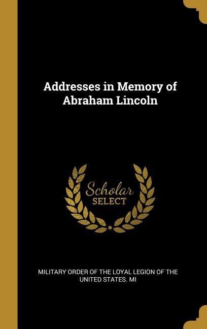 Addresses in Memory of Abraham Lincoln - Order of the Loyal Legion of the United