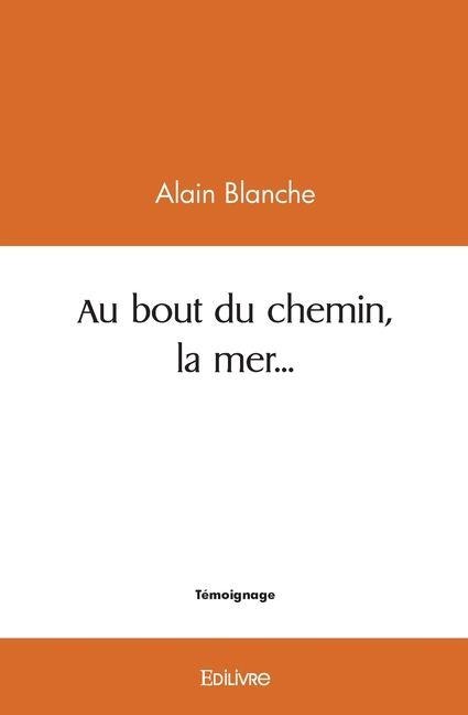 Au bout du chemin, la mer... - Alain Blanche