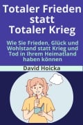 Cover-Bild zum Titel 'Totaler Frieden statt Totaler Krieg: Wie Sie Frieden, Glück und Wohlstand statt Krieg und Tod in Ihrem Heimatland haben können (Mediation für Leben und Frieden (de), #4)' von 'David Hoicka'