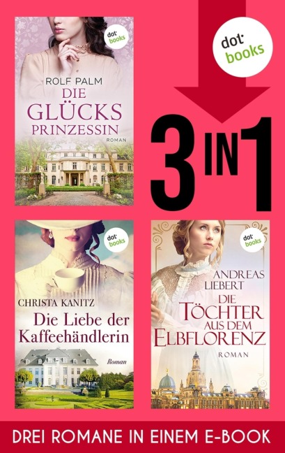 Die Glücksprinzessin, Die Liebe der Kaffeehändlerin & Die Töchter aus dem Elbflorenz - Rolf Palm, Christa Kanitz, Andreas Liebert