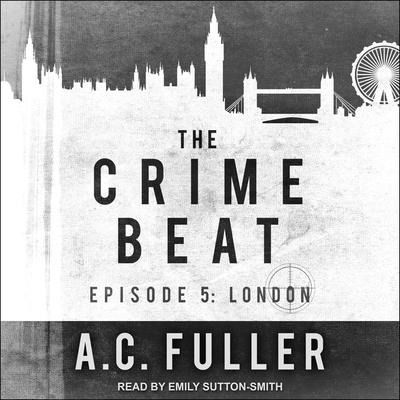 The Crime Beat Lib/E: Episode 5: London - A. C. Fuller