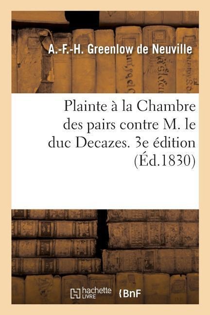 Plainte À La Chambre Des Pairs Contre M. Le Duc Decazes. 3e Édition - A. Greenlow de Neuville