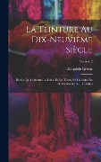Cover-Bild zum Titel 'La Teinture Au Dix-Neuvième Siècle: En Ce Qui Concerne La Laine Et Les Tissus Ou La Laine Est Prédominante. 6.-10. Parties; Volume 2' von 'Théophile Grison'