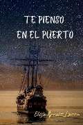 Cover-Bild zum Titel 'Te pienso en el puerto' von 'Elisa Arraiz Lucca'