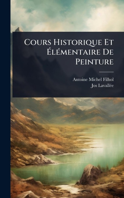 Cours Historique Et ÃlÃ(c)mentaire De Peinture - Antoine Michel Filhol, Jos Lavallã(c)E