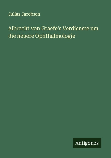 Albrecht von Graefe's Verdienste um die neuere Ophthalmologie - Julius Jacobson
