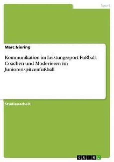 Kommunikation im Leistungssport Fußball. Coachen und Moderieren im Juniorenspitzenfußball - Marc Niering