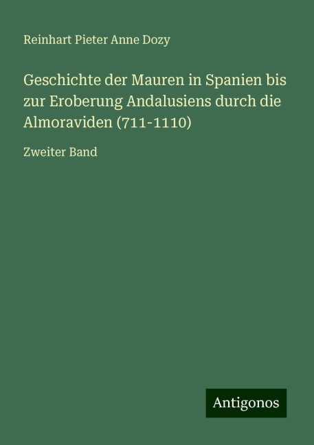 Geschichte der Mauren in Spanien bis zur Eroberung Andalusiens durch die Almoraviden (711-1110) - Reinhart Pieter Anne Dozy