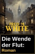 Die Wende der Flut: Roman - Fred M. White