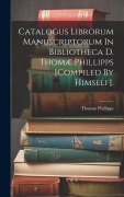 Cover-Bild zum Titel 'Catalogus Librorum Manuscriptorum In Bibliotheca D. Thomæ Phillipps [compiled By Himself].' von ''