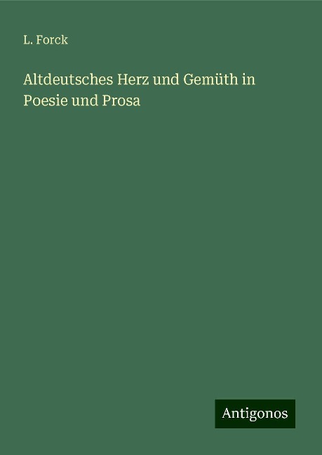 Altdeutsches Herz und Gemüth in Poesie und Prosa - L. Forck
