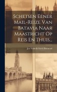 Schetsen Eener Mail-reize Van Batavia Naar Maastricht Op Reis En Thuis... - 