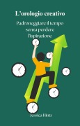 Cover-Bild zum Titel 'L'orologio creativo - Padroneggiare il tempo senza perdere l'ispirazione (Productivity)' von 'Jessica Hintz'