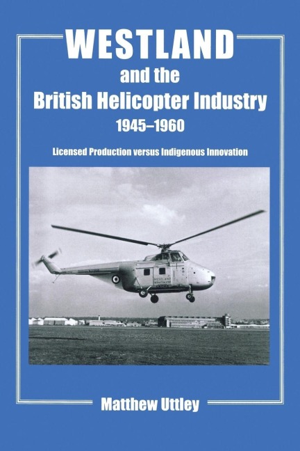 Westland and the British Helicopter Industry, 1945-1960 - Matthew R. H. Uttley