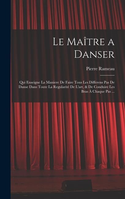 Le Maître a danser: Qui enseigne la maniere de faire tous les differens pas de danse dans toute la regularité de l'art, & de conduire les - Pierre Rameau