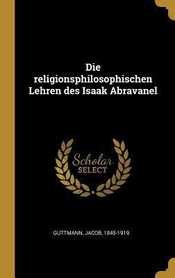 Die Religionsphilosophischen Lehren Des Isaak Abravanel - Jacob Guttmann