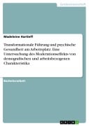 Transformationale Führung und psychische Gesundheit am Arbeitsplatz. Eine Untersuchung des Moderationseffekts von demografischen und arbeitsbezogenen Charakteristika - Madeleine Hartleff