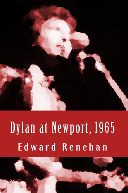 Dylan at Newport, 1965: Music, Myth, and Un-Meaning - Edward Renehan