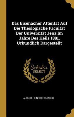 Das Eisenacher Attentat Auf Die Theologische Facultät Der Universität Jena Im Jahre Des Heils 1881. Urkundlich Dargestellt - August Heinrich Braasch