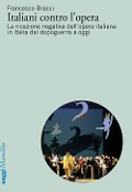 Cover-Bild zum Titel 'Italiani contro l'opera. La ricezione negativa dell'opera italiana in Italia dal dopoguerra a oggi' von 'Francesco Bracci'