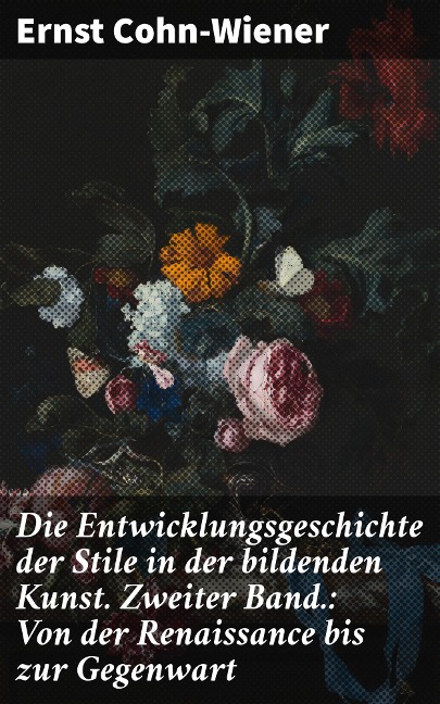 Die Entwicklungsgeschichte der Stile in der bildenden Kunst. Zweiter Band.: Von der Renaissance bis zur Gegenwart - Ernst Cohn-Wiener