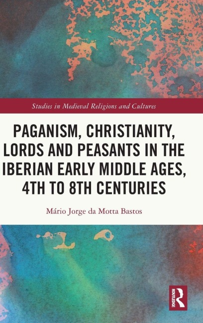 Paganism, Christianity, Lords and Peasants in the Iberian Early Middle Ages, 4th to 8th Centuries - Mário Jorge Da Motta Bastos