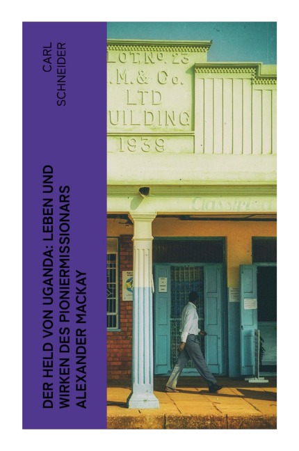 Der Held von Uganda: Leben und Wirken des Pioniermissionars Alexander Mackay - Carl Schneider