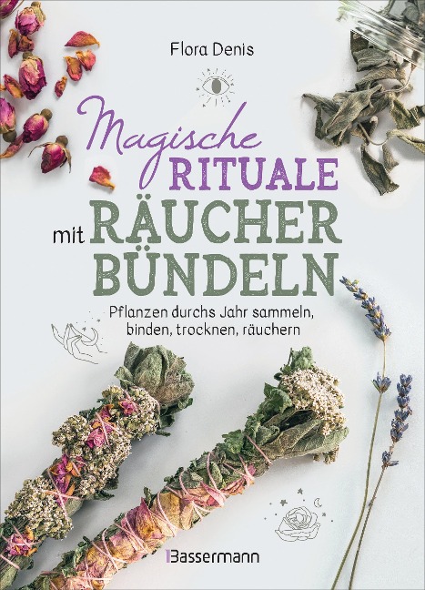 Magische Rituale mit Räucherbündeln. Pflanzen durchs Jahr sammeln, trocknen, binden, weihen, räuchern - Flora Denis