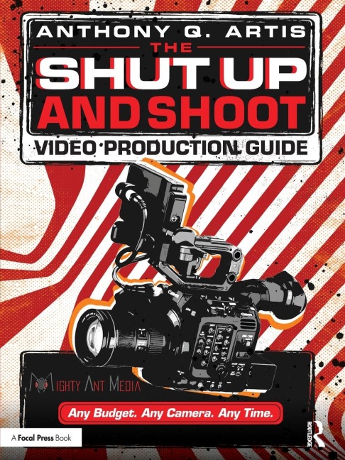 The Shut Up and Shoot Video Production Guide - Anthony Q. Artis