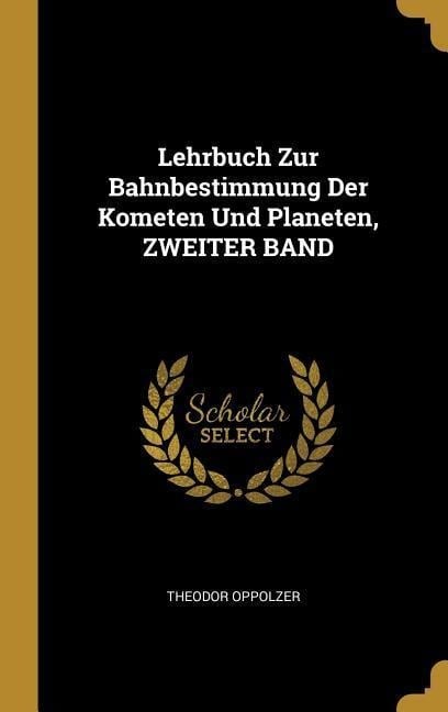 Lehrbuch Zur Bahnbestimmung Der Kometen Und Planeten, Zweiter Band - Theodor Oppolzer