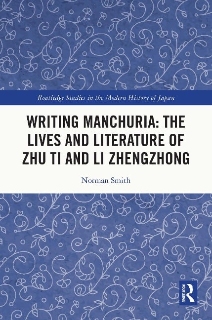 Writing Manchuria: The Lives and Literature of Zhu Ti and Li Zhengzhong - Norman Smith