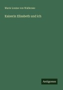 Cover-Bild zum Titel 'Kaiserin Elisabeth und ich' von 'Marie Louise von Wallersee'