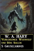 Verlorener Werwolf und Böse Seelen: 5 Gruselkrimis - W. A. Hary