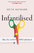 Infantilised: How Our Culture Killed Adulthood - Keith J. Hayward