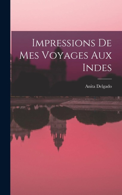 Impressions de mes voyages aux Indes - Anita Delgado