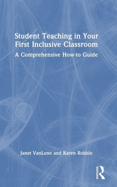 Student Teaching in Your First Inclusive Classroom - Janet Vanlone, Karen Robbie