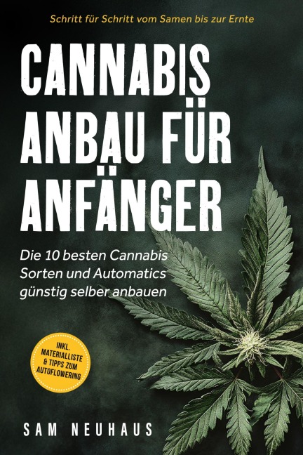 Cannabis Anbau für Anfänger: Die 10 besten Cannabis Sorten und Automatics günstig selber anbauen - Schritt für Schritt vom Samen bis zur Ernte - inkl. Materialliste & Tipps zum Autoflowering - Samuel Neuhaus