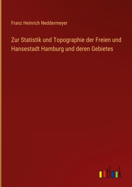 Zur Statistik und Topographie der Freien und Hansestadt Hamburg und deren Gebietes - Franz Heinrich Neddermeyer