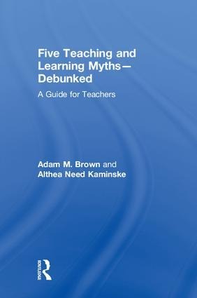 Five Teaching and Learning Myths--Debunked - Adam M Brown, Althea Need Kaminske