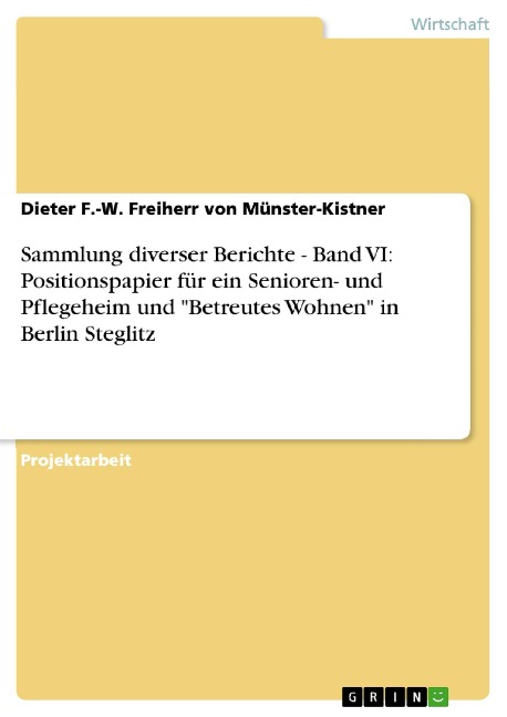 Sammlung diverser Berichte - Band VI: Positionspapier für ein Senioren- und Pflegeheim und "Betreutes Wohnen" in Berlin Steglitz - Dieter F. -W. Freiherr von Münster-Kistner